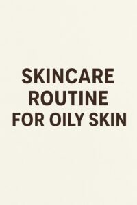 Skincare Routine For Oily S kin 